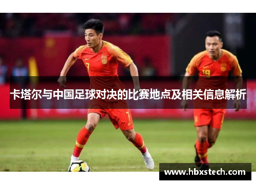 卡塔尔与中国足球对决的比赛地点及相关信息解析