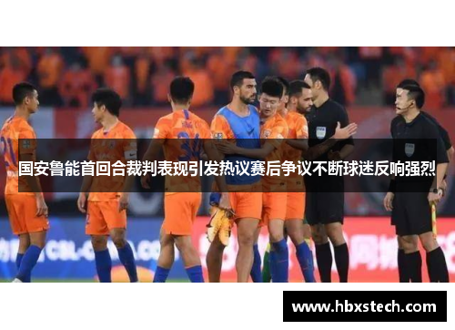 国安鲁能首回合裁判表现引发热议赛后争议不断球迷反响强烈